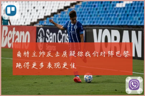 南特主帅反击质疑称我们对阵巴黎跑得更多表现更佳