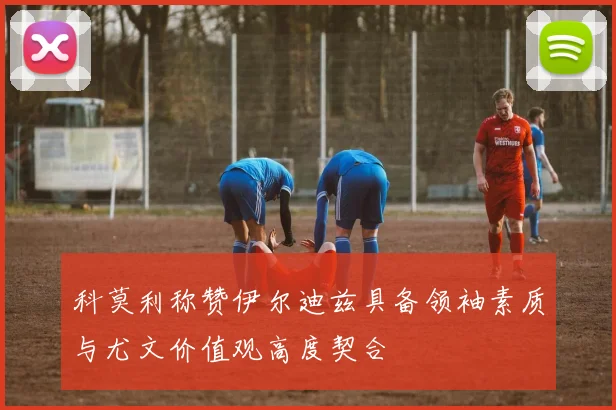 科莫利称赞伊尔迪兹具备领袖素质与尤文价值观高度契合