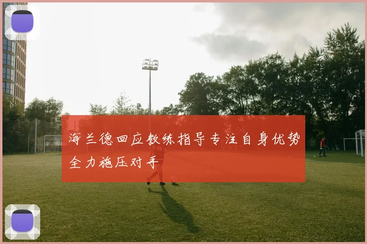 海兰德回应教练指导专注自身优势全力施压对手