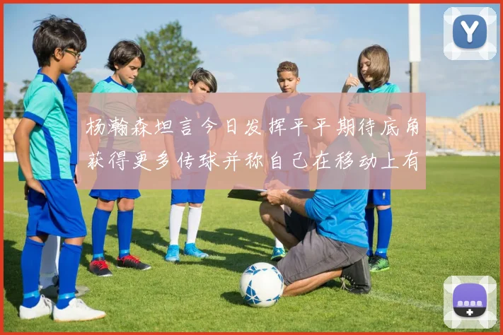 杨瀚森坦言今日发挥平平期待底角获得更多传球并称自己在移动上有所进步