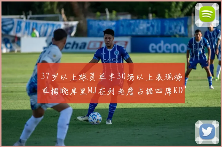 37岁以上球员单季30场以上表现榜单揭晓库里MJ在列老詹占据四席KD今年能否登顶