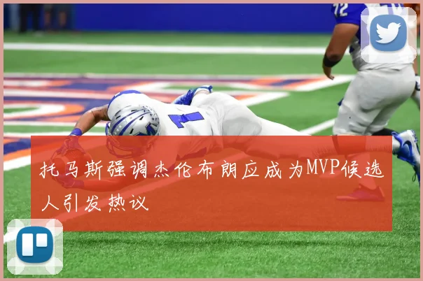 托马斯强调杰伦布朗应成为MVP候选人引发热议