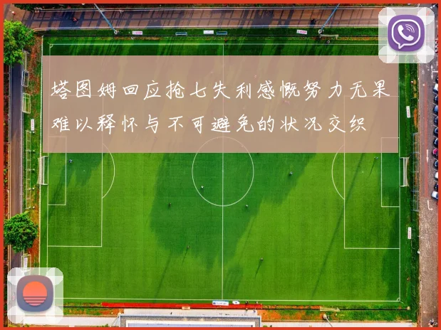 塔图姆回应抢七失利感慨努力无果难以释怀与不可避免的状况交织