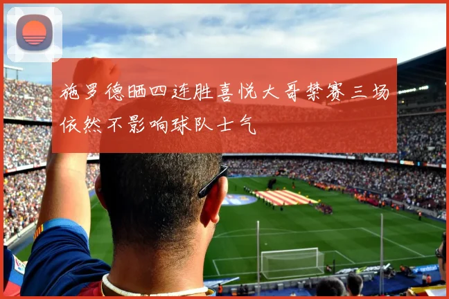 施罗德晒四连胜喜悦大哥禁赛三场依然不影响球队士气