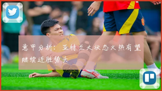 意甲分析：亚特兰大状态火热有望继续连胜势头